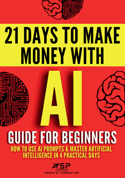 AI Guide for Beginners: How to Use AI Prompts & Master Artificial Intelligence in 4 Practical Days (21 Days To Make Money With AI)